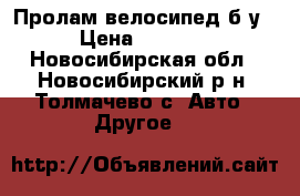 Пролам велосипед б/у › Цена ­ 2 500 - Новосибирская обл., Новосибирский р-н, Толмачево с. Авто » Другое   